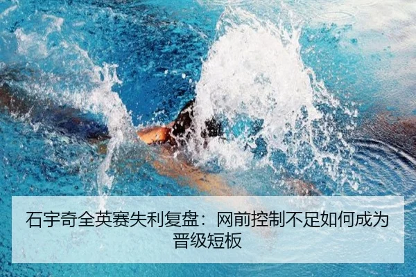 石宇奇全英赛失利复盘：网前控制不足如何成为晋级短板
