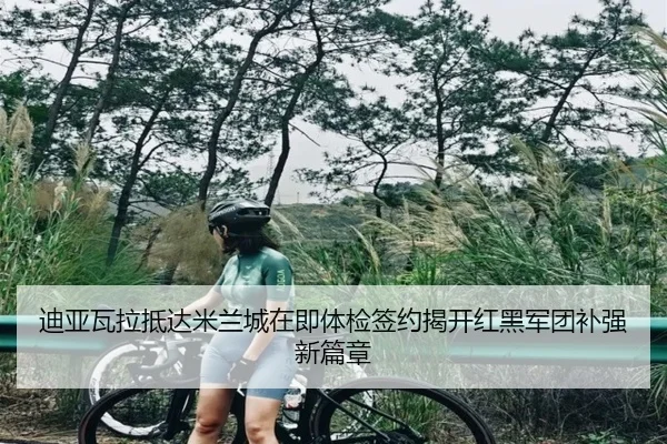 迪亚瓦拉抵达米兰城在即体检签约揭开红黑军团补强新篇章