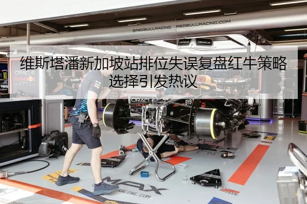 维斯塔潘新加坡站排位失误复盘红牛策略选择引发热议